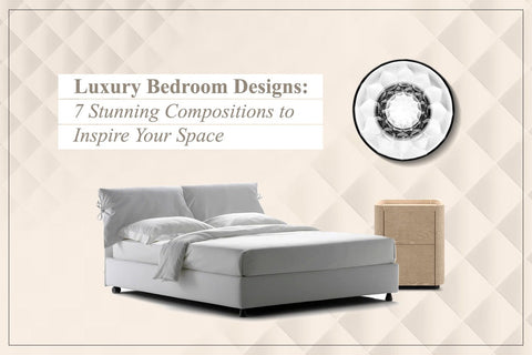 Luxury Bedroom Designs: 7 Stunning Compositions to Inspire Your Space